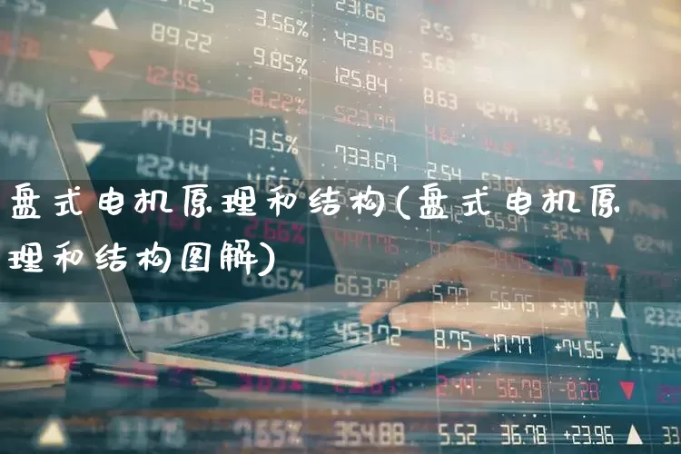 盘式电机原理和结构(盘式电机原理和结构图解)_科创板_第1张_财经网 盘式电机原理和结构(盘式电机原理和结构图解)_https://www.jumanxin.com_科创板_第1张