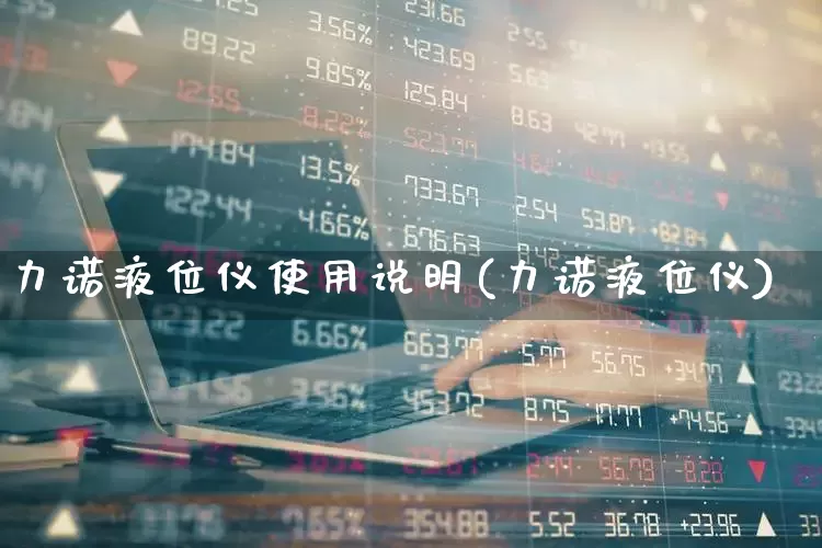力诺液位仪使用说明(力诺液位仪)_https://www.jumanxin.com_创业板_第1张