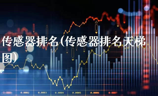 传感器排名(传感器排名天梯图)_https://www.jumanxin.com_科创板_第1张