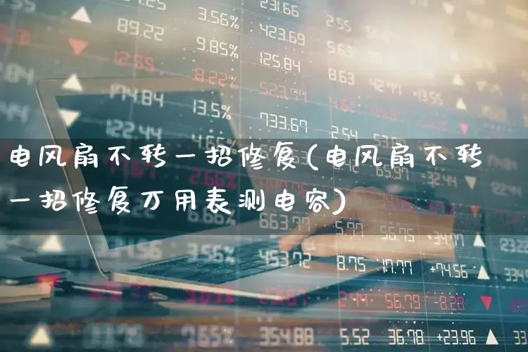 电风扇不转一招修复(电风扇不转一招修复万用表测电容)_https://www.jumanxin.com_北交所_第1张