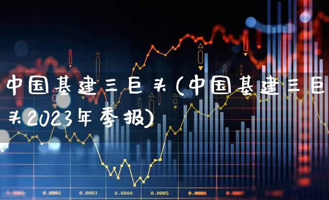 中国基建三巨头(中国基建三巨头2023年季报)_https://www.jumanxin.com_科创板_第1张