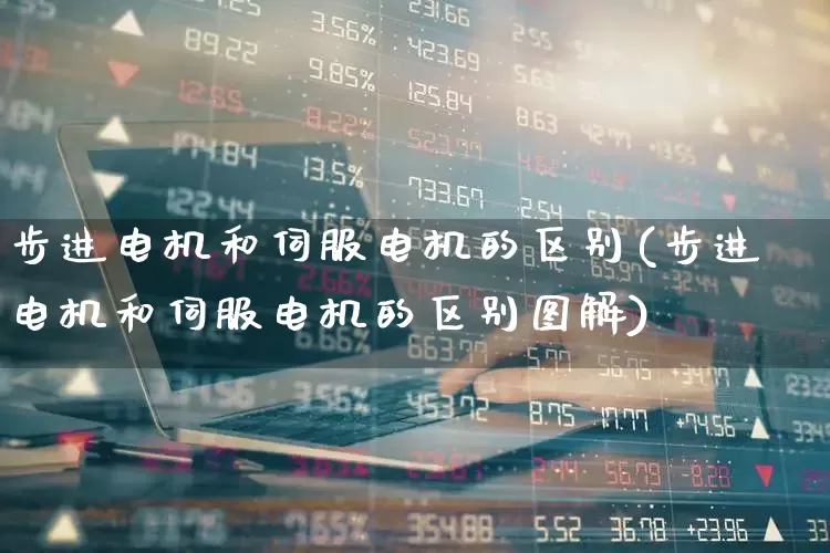 步进电机和伺服电机的区别(步进电机和伺服电机的区别图解)_https://www.jumanxin.com_上交所_第1张