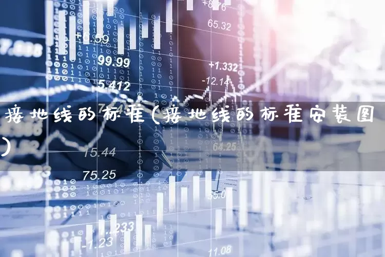 接地线的标准(接地线的标准安装图)_https://www.jumanxin.com_科创板_第1张