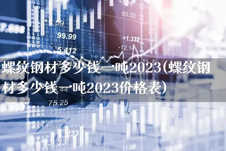 螺纹钢材多少钱一吨2023(螺纹钢材多少钱一吨2023价格表)_https://www.jumanxin.com_上交所_第1张