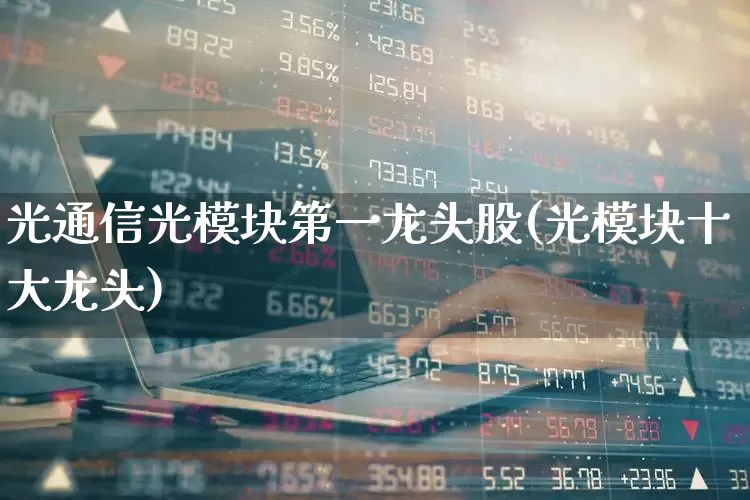 光通信光模块第一龙头股(光模块十大龙头)_https://www.jumanxin.com_创业板_第1张
