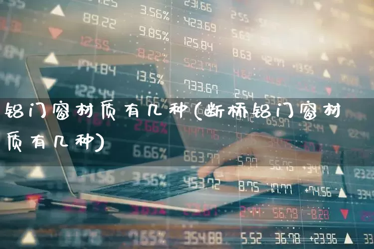 铝门窗材质有几种(断桥铝门窗材质有几种)_https://www.jumanxin.com_上交所_第1张