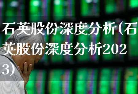 石英股份深度分析(石英股份深度分析2023)_https://www.jumanxin.com_上交所_第1张