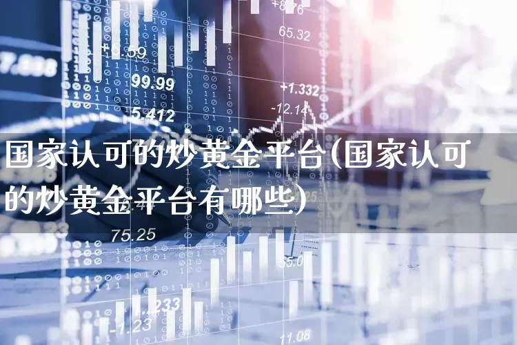 国家认可的炒黄金平台(国家认可的炒黄金平台有哪些)_https://www.jumanxin.com_上交所_第1张