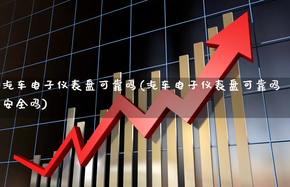汽车电子仪表盘可靠吗(汽车电子仪表盘可靠吗安全吗)_https://www.jumanxin.com_深交所_第1张
