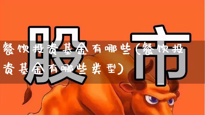 餐饮投资基金有哪些(餐饮投资基金有哪些类型)_https://www.jumanxin.com_创业板_第1张