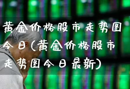 黄金价格股市走势图今日(黄金价格股市走势图今日最新)_https://www.jumanxin.com_科创板_第1张