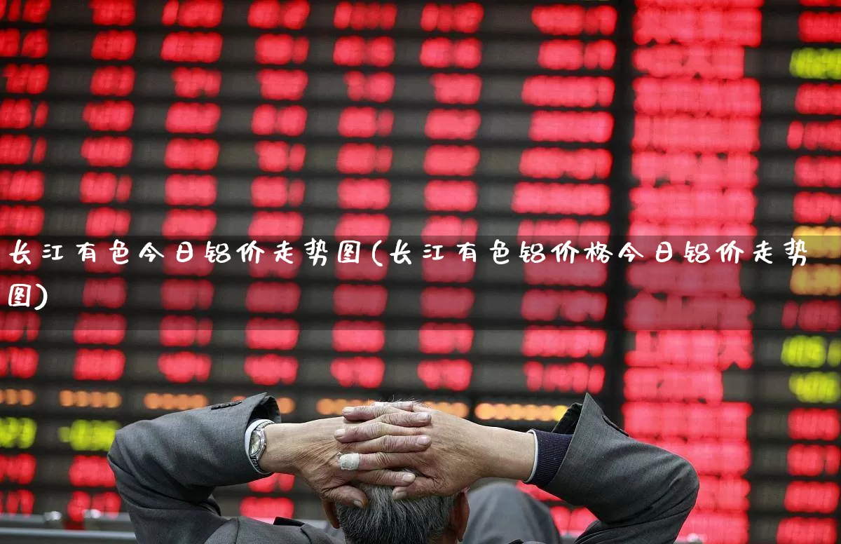 长江有色今日铝价走势图(长江有色铝价格今日铝价走势图)_https://www.jumanxin.com_深交所_第1张