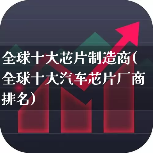 全球十大芯片制造商(全球十大汽车芯片厂商排名)_https://www.jumanxin.com_深交所_第1张