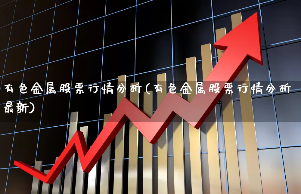 有色金属股票行情分析(有色金属股票行情分析最新)_https://www.jumanxin.com_上交所_第1张
