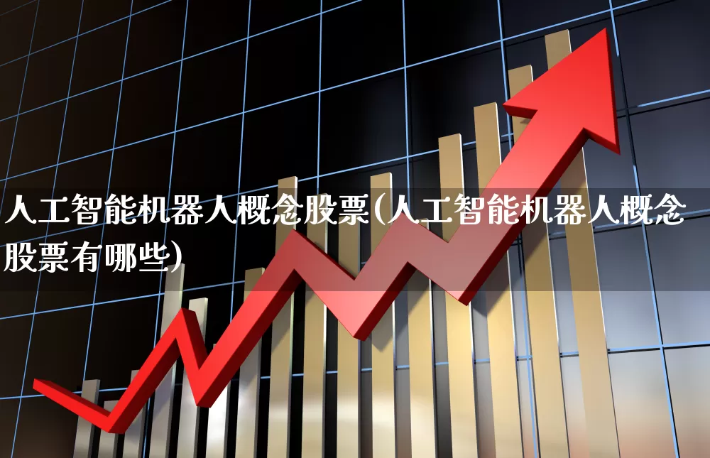 人工智能机器人概念股票(人工智能机器人概念股票有哪些)_https://www.jumanxin.com_深交所_第1张