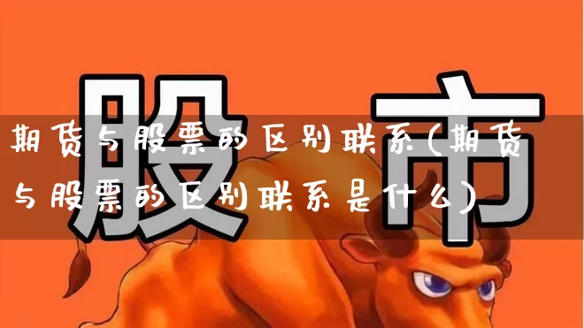 期货与股票的区别联系(期货与股票的区别联系是什么)_https://www.jumanxin.com_深交所_第1张