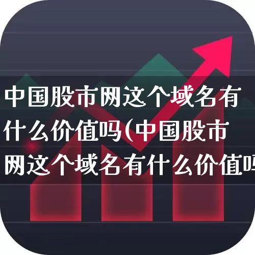 中国股市网这个域名有什么价值吗(中国股市网这个域名有什么价值吗?)_https://www.jumanxin.com_深交所_第1张