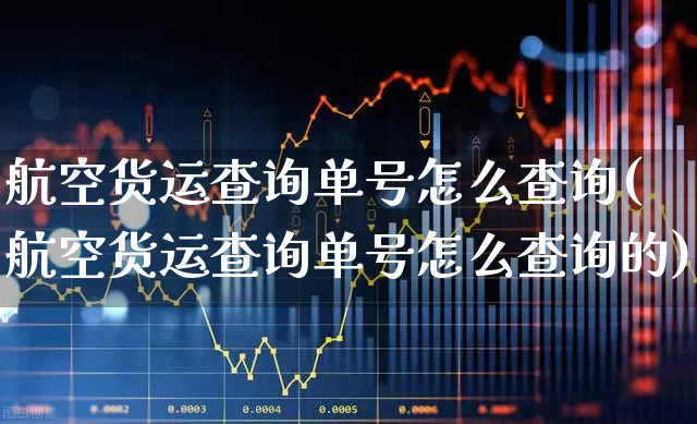 航空货运查询单号怎么查询(航空货运查询单号怎么查询的)_https://www.jumanxin.com_上交所_第1张