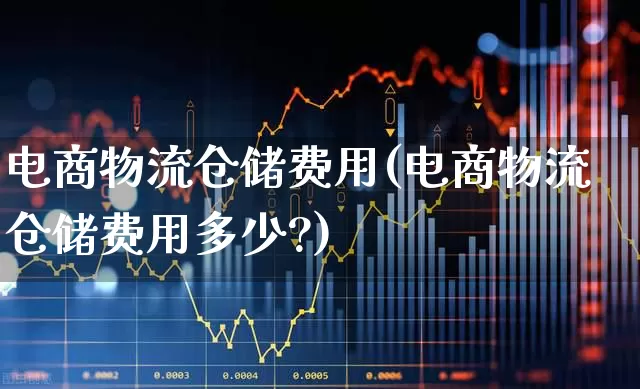 电商物流仓储费用(电商物流仓储费用多少?)_https://www.jumanxin.com_北交所_第1张
