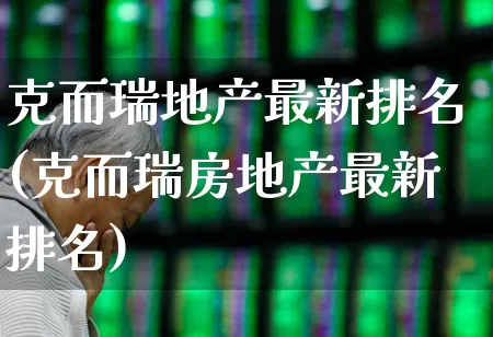 克而瑞地产最新排名(克而瑞房地产最新排名)_https://www.jumanxin.com_深交所_第1张
