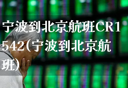 宁波到北京航班CR1542(宁波到北京航班)_https://www.jumanxin.com_深交所_第1张