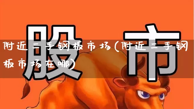 附近二手钢板市场(附近二手钢板市场在哪)_https://www.jumanxin.com_科创板_第1张