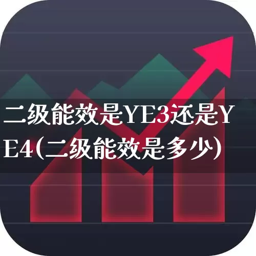 二级能效是YE3还是YE4(二级能效是多少)_https://www.jumanxin.com_深交所_第1张