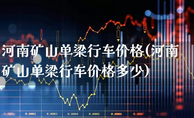 河南矿山单梁行车价格(河南矿山单梁行车价格多少)_https://www.jumanxin.com_上交所_第1张