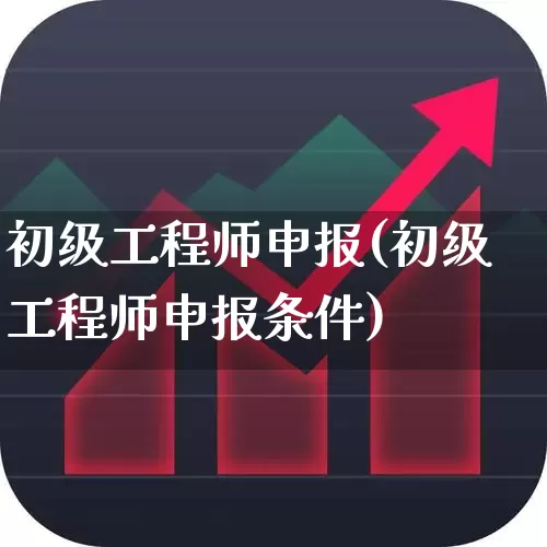 初级工程师申报(初级工程师申报条件)_https://www.jumanxin.com_深交所_第1张