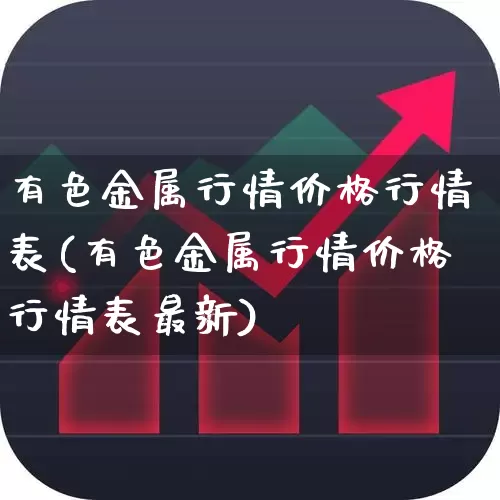 有色金属行情价格行情表(有色金属行情价格行情表最新)_https://www.jumanxin.com_北交所_第1张