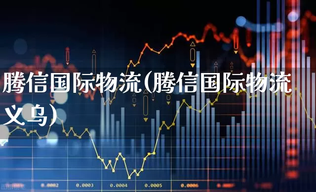 腾信国际物流(腾信国际物流义乌)_https://www.jumanxin.com_深交所_第1张