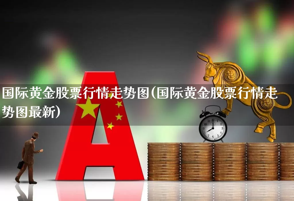 国际黄金股票行情走势图(国际黄金股票行情走势图最新)_https://www.jumanxin.com_上交所_第1张