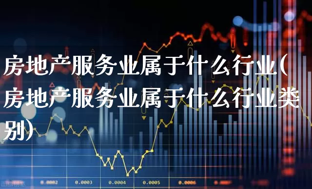 房地产服务业属于什么行业(房地产服务业属于什么行业类别)_https://www.jumanxin.com_深交所_第1张