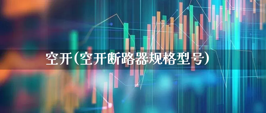 空开(空开断路器规格型号)_https://www.jumanxin.com_上交所_第1张