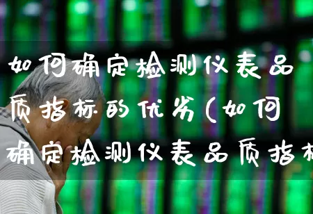 如何确定检测仪表品质指标的优劣(如何确定检测仪表品质指标的优劣性)_https://www.jumanxin.com_深交所_第1张