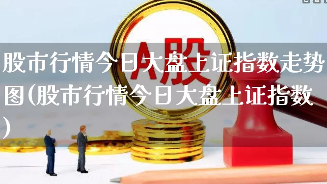 股市行情今日大盘上证指数走势图(股市行情今日大盘上证指数)_https://www.jumanxin.com_上交所_第1张