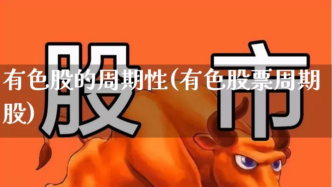 有色股的周期性(有色股票周期股)_https://www.jumanxin.com_上交所_第1张