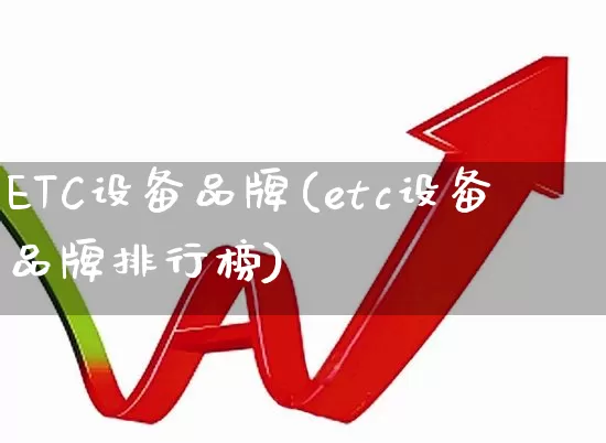 ETC设备品牌(etc设备品牌排行榜)_https://www.jumanxin.com_创业板_第1张