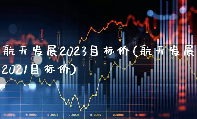航天发展2023目标价(航天发展2021目标价)_https://www.jumanxin.com_科创板_第1张