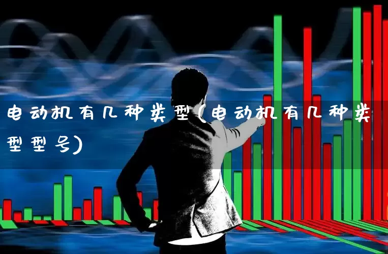 电动机有几种类型(电动机有几种类型型号)_https://www.jumanxin.com_创业板_第1张