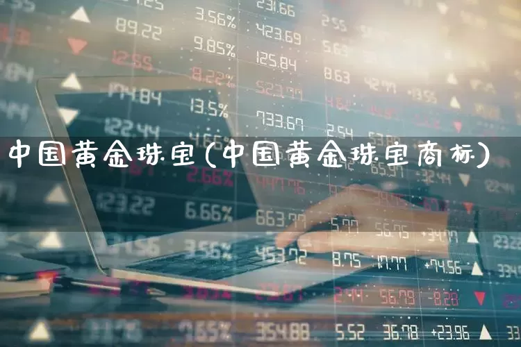 中国黄金珠宝(中国黄金珠宝商标)_https://www.jumanxin.com_深交所_第1张