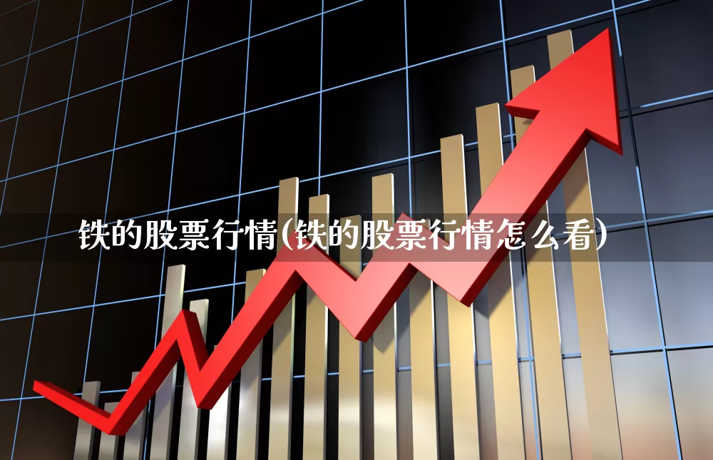 铁的股票行情(铁的股票行情怎么看)_https://www.jumanxin.com_创业板_第1张