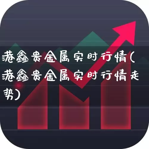 港鑫贵金属实时行情(港鑫贵金属实时行情走势)_https://www.jumanxin.com_上交所_第1张