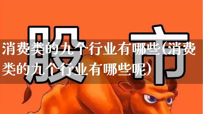 消费类的九个行业有哪些(消费类的九个行业有哪些呢)_https://www.jumanxin.com_创业板_第1张