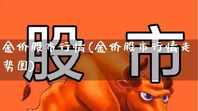 金价股市行情(金价股市行情走势图)_https://www.jumanxin.com_北交所_第1张