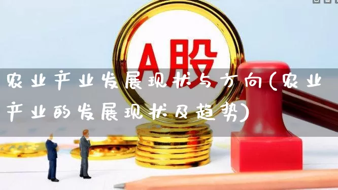 农业产业发展现状与方向(农业产业的发展现状及趋势)_https://www.jumanxin.com_深交所_第1张