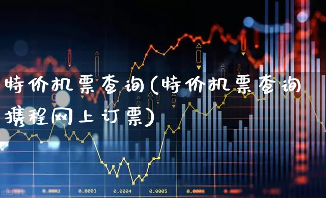 特价机票查询(特价机票查询携程网上订票)_https://www.jumanxin.com_科创板_第1张