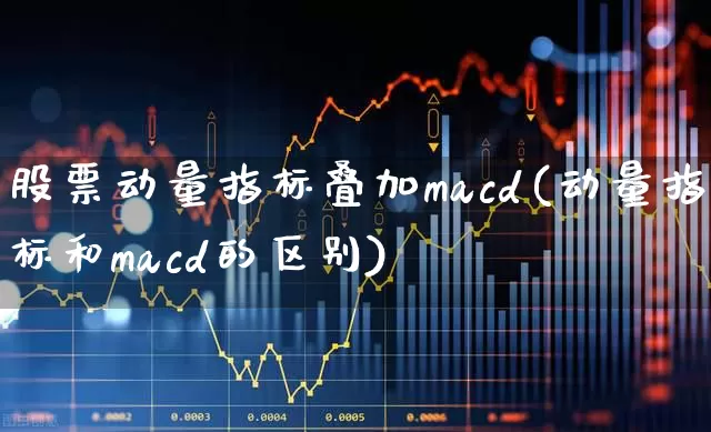 股票动量指标叠加macd(动量指标和macd的区别)_https://www.jumanxin.com_上交所_第1张