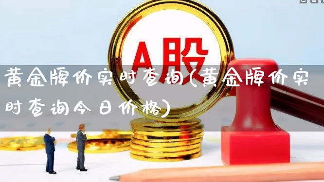 黄金牌价实时查询(黄金牌价实时查询今日价格)_https://www.jumanxin.com_科创板_第1张
