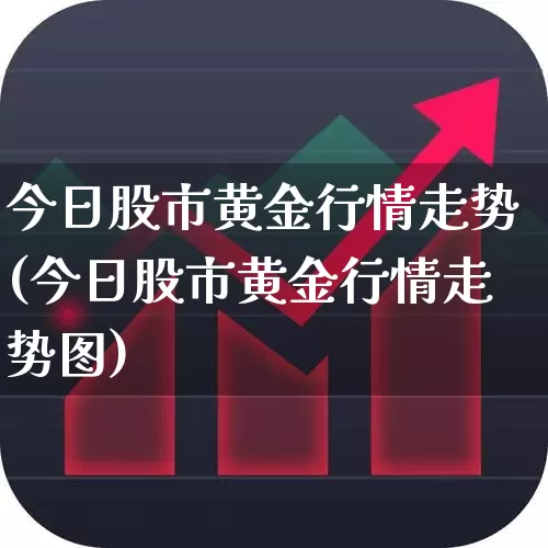 今日股市黄金行情走势(今日股市黄金行情走势图)_https://www.jumanxin.com_创业板_第1张